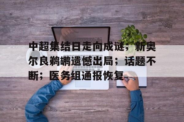 包含中超集结日走向成谜;新奥尔良鹈鹕遗憾出局;话题不断;医务组通报恢复的词条 包含中超集结日走向成谜;新奥尔良鹈鹕遗憾出局;话题不断;医务组通报恢复的词条